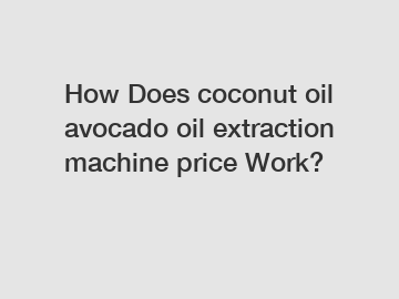 How Does coconut oil avocado oil extraction machine price Work?