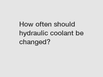 How often should hydraulic coolant be changed?