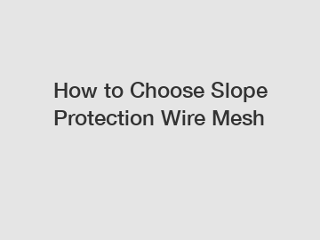 How to Choose Slope Protection Wire Mesh