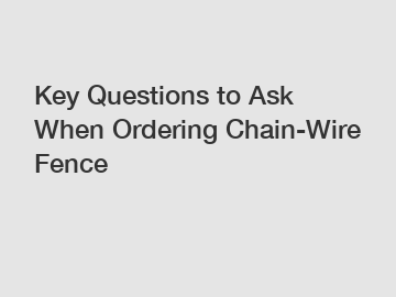 Key Questions to Ask When Ordering Chain-Wire Fence Key Questions to Ask When Ordering Chain-Wire Fence