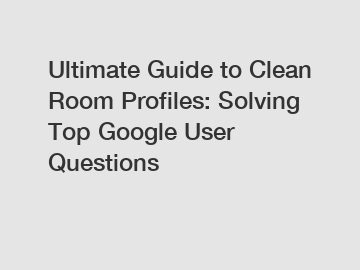 Ultimate Guide to Clean Room Profiles: Solving Top Google User Questions