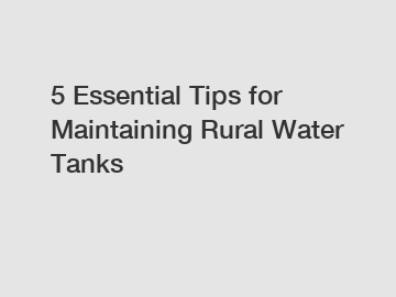 5 Essential Tips for Maintaining Rural Water Tanks