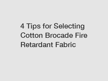 4 Tips for Selecting Cotton Brocade Fire Retardant Fabric