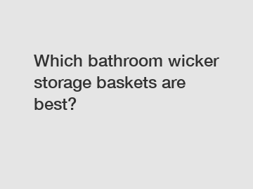 Which bathroom wicker storage baskets are best?