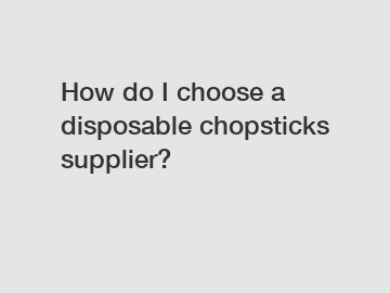 How do I choose a disposable chopsticks supplier?