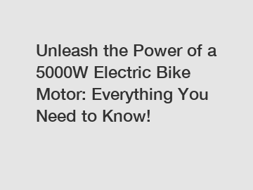 Unleash the Power of a 5000W Electric Bike Motor: Everything You Need to Know!