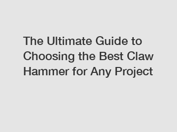 The Ultimate Guide to Choosing the Best Claw Hammer for Any Project