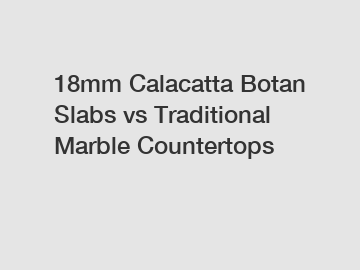 18mm Calacatta Botan Slabs vs Traditional Marble Countertops