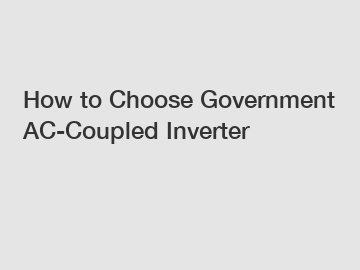 How to Choose Government AC-Coupled Inverter