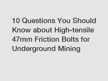 10 Questions You Should Know about High-tensile 47mm Friction Bolts for Underground Mining