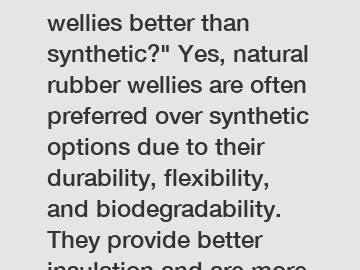 Are natural rubber wellies better than synthetic?" Yes, natural rubber wellies are often preferred over synthetic options due to their durability, flexibility, and biodegradability. They provide bette