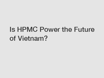 Is HPMC Power the Future of Vietnam?