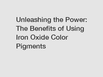 Unleashing the Power: The Benefits of Using Iron Oxide Color Pigments