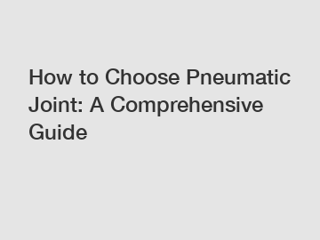 How to Choose Pneumatic Joint: A Comprehensive Guide