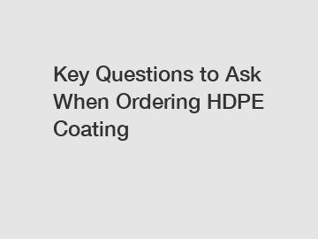 Key Questions to Ask When Ordering HDPE Coating