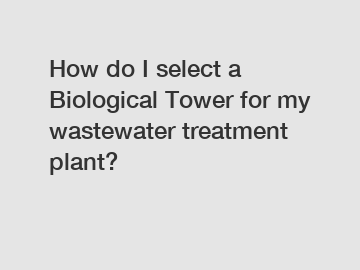 How do I select a Biological Tower for my wastewater treatment plant?