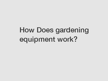 How Does gardening equipment work?