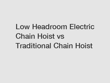 Low Headroom Electric Chain Hoist vs Traditional Chain Hoist