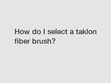 How do I select a taklon fiber brush?