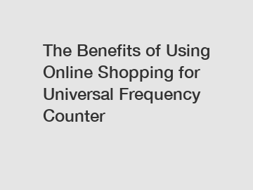 The Benefits of Using Online Shopping for Universal Frequency Counter