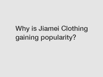 Why is Jiamei Clothing gaining popularity?