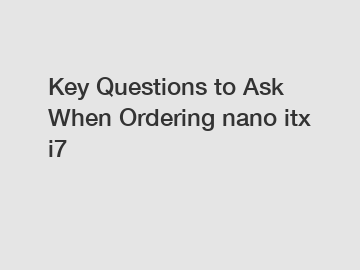 Key Questions to Ask When Ordering nano itx i7