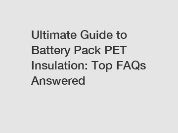 Ultimate Guide to Battery Pack PET Insulation: Top FAQs Answered