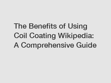 The Benefits of Using Coil Coating Wikipedia: A Comprehensive Guide