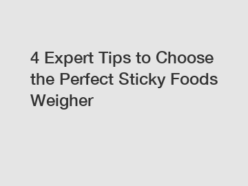 4 Expert Tips to Choose the Perfect Sticky Foods Weigher