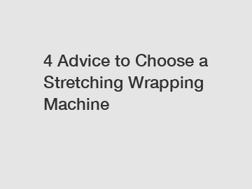 4 Advice to Choose a Stretching Wrapping Machine