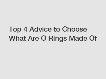 Top 4 Advice to Choose What Are O Rings Made Of