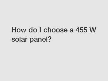 How do I choose a 455 W solar panel?