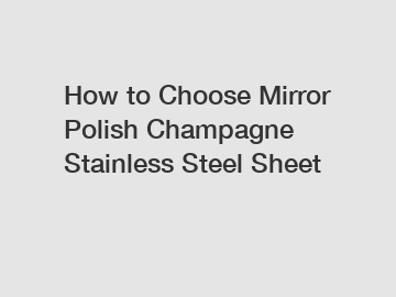 How to Choose Mirror Polish Champagne Stainless Steel Sheet
