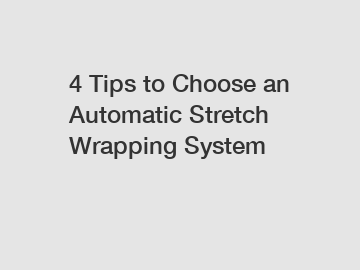 4 Tips to Choose an Automatic Stretch Wrapping System