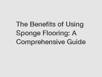 The Benefits of Using Sponge Flooring: A Comprehensive Guide