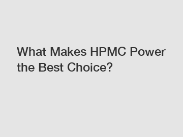 What Makes HPMC Power the Best Choice?