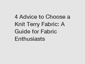 4 Advice to Choose a Knit Terry Fabric: A Guide for Fabric Enthusiasts