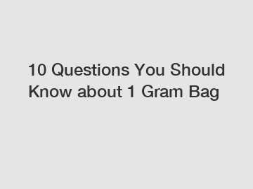10 Questions You Should Know about 1 Gram Bag