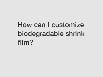 How can I customize biodegradable shrink film?
