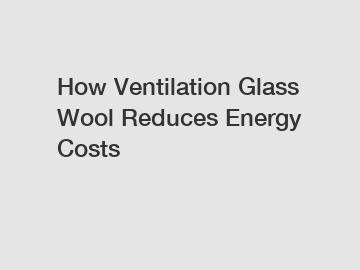 How Ventilation Glass Wool Reduces Energy Costs
