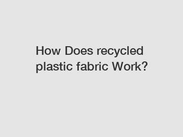 How Does recycled plastic fabric Work?