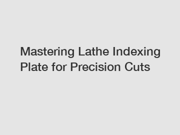 Mastering Lathe Indexing Plate for Precision Cuts
