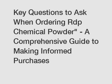 Key Questions to Ask When Ordering Rdp Chemical Powder" - A Comprehensive Guide to Making Informed Purchases