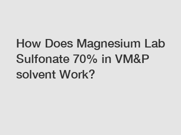 How Does Magnesium Lab Sulfonate 70% in VM&P solvent Work?