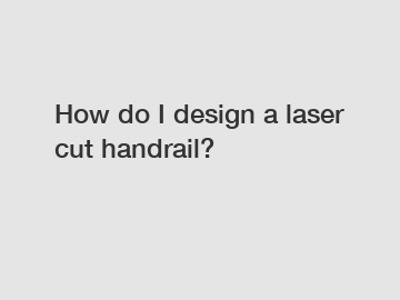 How do I design a laser cut handrail?