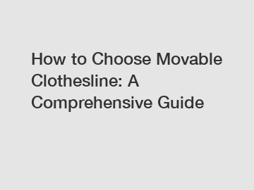 How to Choose Movable Clothesline: A Comprehensive Guide