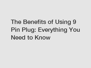 The Benefits of Using 9 Pin Plug: Everything You Need to Know