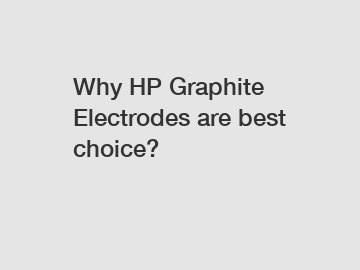 Why HP Graphite Electrodes are best choice?