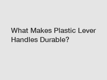 What Makes Plastic Lever Handles Durable?