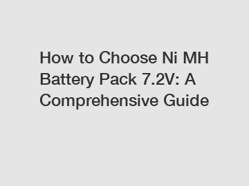 How to Choose Ni MH Battery Pack 7.2V: A Comprehensive Guide